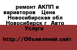 ремонт АКПП и вариаторов › Цена ­ 100 - Новосибирская обл., Новосибирск г. Авто » Услуги   